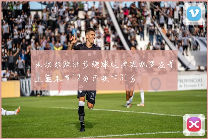 米切尔欧洲步绕球过掉班凯罗左手上篮末节12分已砍下31分