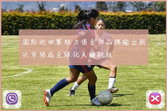 国际巡回赛助力俱乐部品牌输出新兴市场成全球化关键跳板